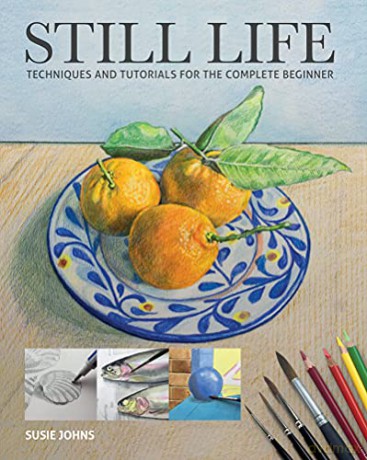 Still Life: Techniques and Tutorials for the Complete Beginner - Susie Johns [KSIĄŻKA]
