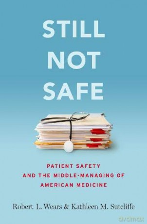 Still Not Safe: Patient Safety and the Middle-Managing of American Medicine - Robert Wears [KSIĄŻKA]