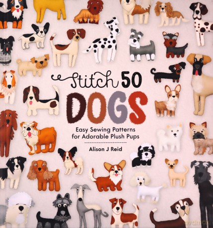 Stitch 50 Dogs: Easy sewing patterns for adorable plush pups - Alison J Reid [KSIĄŻKA]