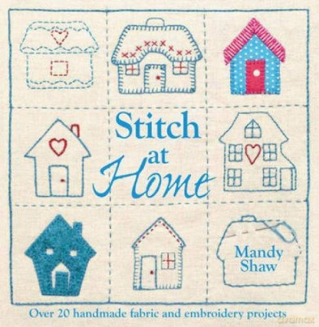 Stitch At Home: Over 20 Handmade Fabric and Embroidery Projects: Make Your House a Home with Over 20 Handmade Projects - Mandy Shaw [KSIĄŻKA]