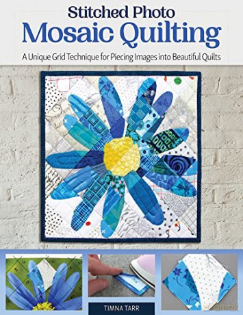 Stitched Photo Mosaic Quilting: A Unique Grid Technique for Piecing Images into Beautiful Quilts (Landauer) For Intermediate to Advanced Quilters - Learn How to Turn a Cherished Photo into a Quilt - Timna Tarr [KSIĄŻKA]