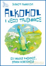 Alkohol i jego tajemnice. Co musisz wiedzieć zanim dorośniesz - Elżbieta Zubrzycka [KSIĄŻKA]