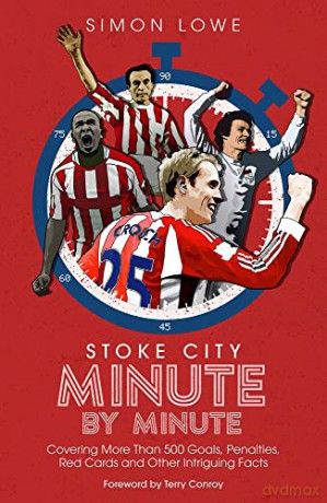 Stoke City Minute By Minute: Covering More Than 500 Goals, Penalties, Red Cards and Other Intriguing Facts - Simon Lowe [KSIĄŻKA]