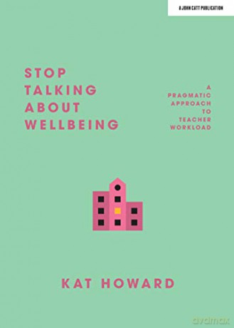 Stop Talking About Wellbeing: A Pragmatic Approach to Teacher Workload - Kat Howard [KSIĄŻKA]