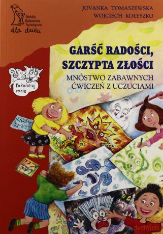 Garść radości, szczypta złości. Mnóstwo zabawnych ćwiczeń z uczuciami (dodruk 2011) - Wojciech Kołyszko, Jovanka Tomaszewska [KSIĄŻKA]