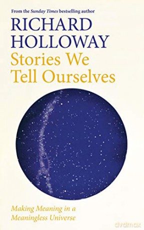 Stories We Tell Ourselves: Making Meaning in a Meaningless Universe - Richard Holloway [KSIĄŻKA]