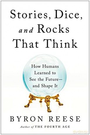 Stories, Dice, and Rocks That Think: How Humans Learned to See the Future--and Shape It - Byron Reese [KSIĄŻKA]
