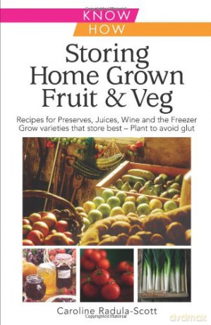 Storing Home Grown Fruit and Veg: Know How: Harvesting, Preparing, Freezing, Drying, Cooking, Preserving, Bottling, Salting, Planning, Varieties - Caroline Radula-Scott [KSIĄŻKA]