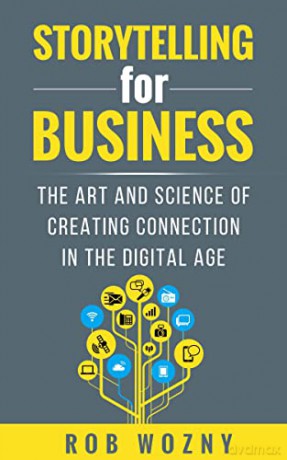 Storytelling for Business: The art and science of creating connection in the digital age - Rob Wozny [KSIĄŻKA]