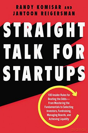Straight Talk for Startups: 100 Insider Rules for Beating the Odds--From Mastering the Fundamentals to Selecting Investors, Fundraising, Managing Boards, and Achieving Liquidity - Jantoon Reigersman [KSIĄŻKA]