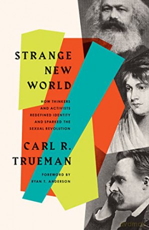 Strange New World: How Thinkers and Activists Redefined Identity and Sparked the Sexual Revolution - Carl R. Trueman [KSIĄŻKA]