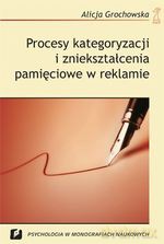 Procesy kategoryzacji i zniekształcenia pamięciowe w reklamie - Alicja Grochowska [KSIĄŻKA]
