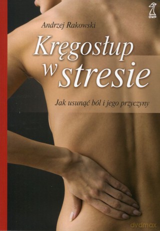 Kręgosłup w stresie. Jak usunąć ból i jego przyczyny (2010) - Andrzej Rakowski [KSIĄŻKA]