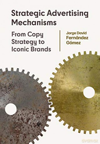 Strategic Advertising Mechanisms: From Copy Strategy to Iconic Brands - Jorge David Fernández Gómez [KSIĄŻKA]