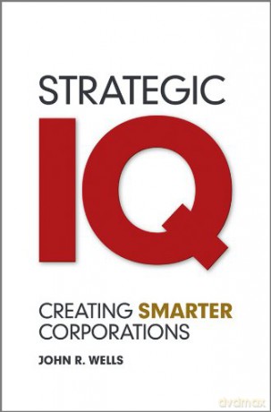 Strategic IQ: Creating Smarter Corporations - John R. Wells [KSIĄŻKA]