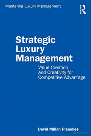 Strategic Luxury Management: Value Creation and Creativity for Competitive Advantage (Mastering Luxury Management) - David Millán Planelles [KSIĄŻKA]