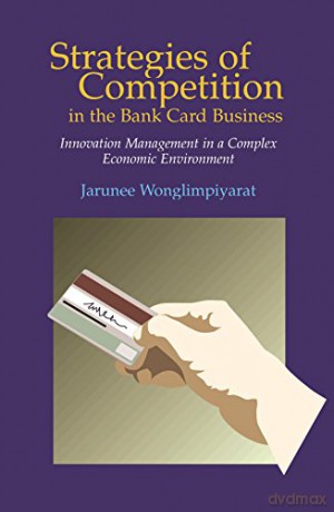 Strategies of Competition in the Bank Card Business: Innovation Management in a Complex Economic Environment - Jarunee Wonglimpiyarat [KSIĄŻKA]
