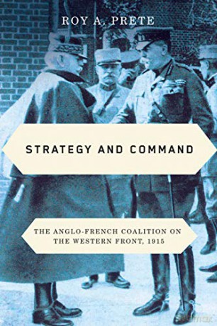 Strategy and Command: The Anglo-French Coalition on the Western Front, 1915 - Roy A. Prete [KSIĄŻKA]