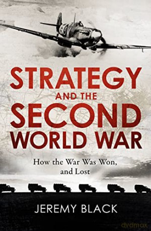 Strategy and the Second World War: How the War was Won, and Lost - Jeremy Black [KSIĄŻKA]