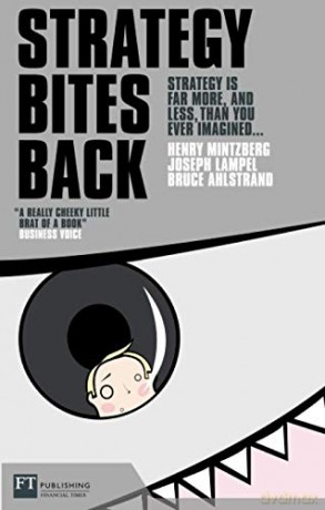 Strategy Bites Back: Strategy in Far More, and Less Than You Ever Imagined: Strategy is far more, and less, than you ever imagined... - Henry Mintzberg [KSIĄŻKA]