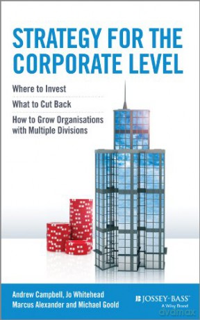 Strategy for the Corporate Level: Where to Invest, What to Cut Back and How to Grow Organisations with Multiple Divisions - Andrew Campbell [KSIĄŻKA]