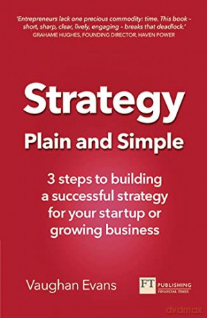 Strategy Plain and Simple: 3 steps to building a successful strategy for your startup or growing business - Vaughan Evans [KSIĄŻKA]