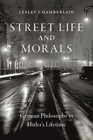 Street Life and Morals: German Philosophy in Hitler's Lifetime - Lesley Chamberlain [KSIĄŻKA]