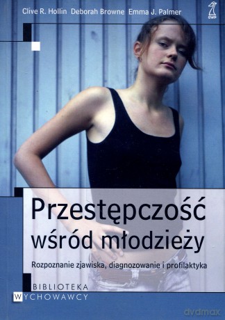 Przestępczość wśród młodzieży. Rozpoznanie zjawiska, diagnozowanie i profilaktyka - Clive R. Holin, Deborah Browne, Emma Palmer [KSIĄŻKA]
