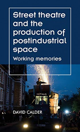 Street Theatre and the Production of Postindustrial Space: Working Memories (Theatre: Theory - Practice - Performance) - David Calder [KSIĄŻKA]