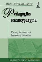 Pedagogika emancypacyjna. Rozwój świadomości krytycznej człowieka - Maria Czerepaniak-Walczak [KSIĄŻKA]