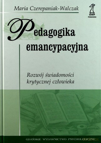 Pedagogika emancypacyjna. Rozwój świadomości krytycznej człowieka - Maria Czerepaniak-Walczak [KSIĄŻKA]