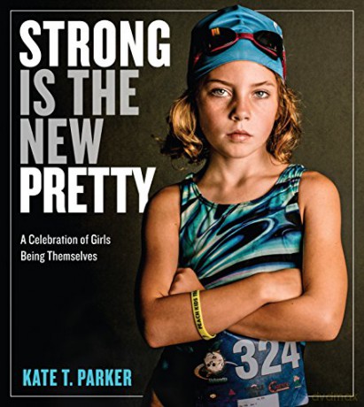 Strong Is the New Pretty: A Celebration of Girls Being Themselves - T., Kate Parker [KSIĄŻKA]