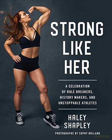 Strong Like Her: A Celebration of Rule Breakers, History Makers, and Unstoppable Athletes - Haley Shapley [KSIĄŻKA]