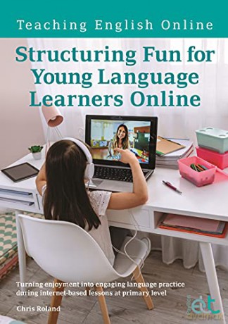 Structuring Fun for Young Language Learners Online: Turning enjoyment into engaging language practice during internet-based lessons at primary level (Teaching English Online) - Chris Roland [KSIĄŻKA]