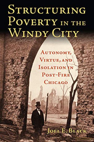 Structuring Poverty in the Windy City: Autonomy, Virtue, and Isolation in Post-Fire Chicago - Joel E. Black [KSIĄŻKA]