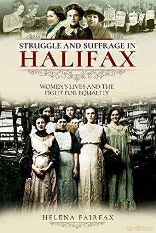 Struggle and Suffrage in Halifax: Women's Lives and the Fight for Equality - Helena Fairfax [KSIĄŻKA]