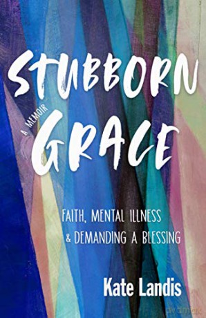 Stubborn Grace: Faith, Mental Illness, and Demanding a Blessing - Kate Landis [KSIĄŻKA]