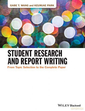 Student Research and Report Writing - From TopicSelection to the Complete Paper - Gabe T. Wang [KSIĄŻKA]
