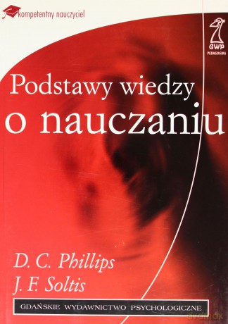 Podstawy wiedzy o nauczaniu - D.C. Philips, J.F. Soltis [KSIĄŻKA]