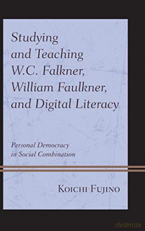 Studying and Teaching W.C. Falkner, William Faulkner, and Digital Literacy: Personal Democracy in Social Combination - Koichi Fujino [KSIĄŻKA]