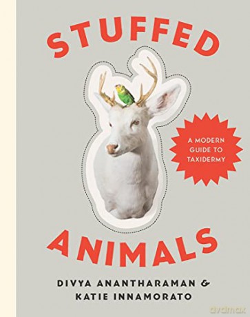 Stuffed Animals: DIY Taxidermy for a New Generation: A Modern Guide to Taxidermy - Divya Anantharaman [KSIĄŻKA]