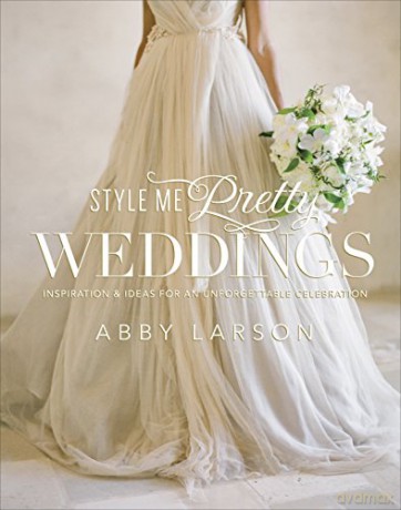 Style Me Pretty Weddings: Inspiration and Ideas for an Unforgettable Celebration - Abby Larson [KSIĄŻKA]