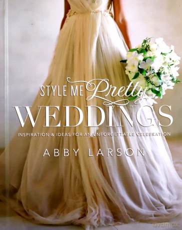 Style Me Pretty Weddings: Inspiration and Ideas for an Unforgettable Celebration - Abby Larson [KSIĄŻKA]