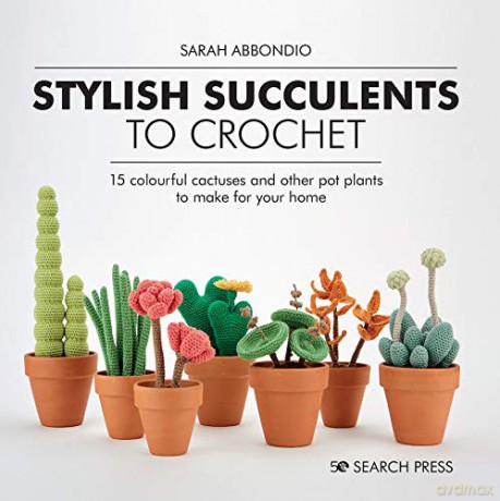 Stylish Succulents to Crochet: 15 colourful cactuses and other pot plants to make for your home - Sarah Abbondio [KSIĄŻKA]