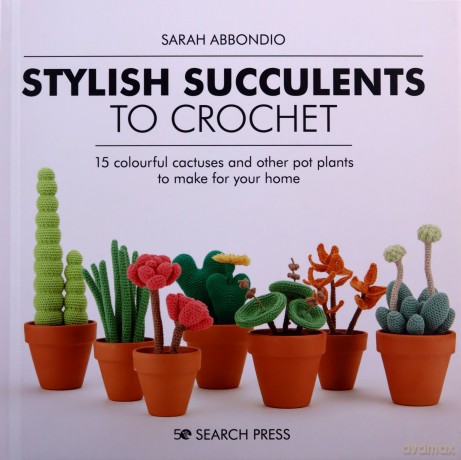 Stylish Succulents to Crochet: 15 colourful cactuses and other pot plants to make for your home - Sarah Abbondio [KSIĄŻKA]