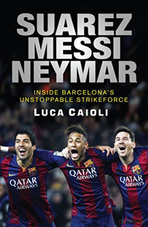 Suarez, Messi, Neymar: Inside Barcelona's Unstoppable Strikeforce (Luca Caioli) - Luca Caioli [KSIĄŻKA]