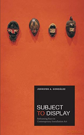Subject to Display: Reframing Race in Contemporary Installation Art (The MIT Press) - González Jennifer A. [KSIĄŻKA]