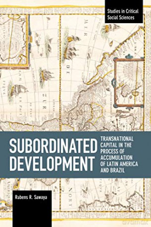 Subordinated Development: Transnational Capital in the Process of Accumulation of Latin America and Brazil (Studies in Critical Social Sciences) - Rubens R. Sawaya [KSIĄŻKA]