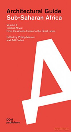 Sub-Saharan Africa: Architectural Guide Volume 6: Central Africa. From the Atlantic Ocean to the Great Lakes - Philipp Meuser [KSIĄŻKA]