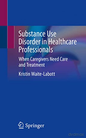 Substance Use Disorder in Healthcare Professionals: When Caregivers Need Care and Treatment - Kristin Waite-Labott [KSIĄŻKA]
